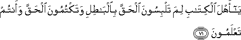 يَا أَهْلَ الْكِتَابِ لِمَ تَلْبِسُونَ الْحَقَّ بِالْبَاطِلِ وَتَكْتُمُونَ الْحَقَّ وَأَنْتُمْ تَعْلَمُونَ