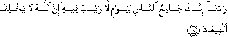 رَبَّنَا إِنَّكَ جَامِعُ النَّاسِ لِيَوْمٍ لَا رَيْبَ فِيهِ ۚ إِنَّ اللَّهَ لَا يُخْلِفُ الْمِيعَادَ