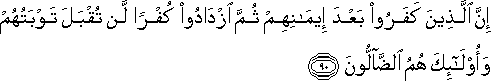 إِنَّ الَّذِينَ كَفَرُوا بَعْدَ إِيمَانِهِمْ ثُمَّ ازْدَادُوا كُفْرًا لَنْ تُقْبَلَ تَوْبَتُهُمْ وَأُولَٰئِكَ هُمُ الضَّالُّونَ