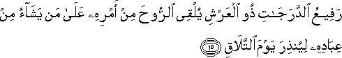 رَفِيعُ الدَّرَجَاتِ ذُو الْعَرْشِ يُلْقِي الرُّوحَ مِنْ أَمْرِهِ عَلَىٰ مَنْ يَشَاءُ مِنْ عِبَادِهِ لِيُنْذِرَ يَوْمَ التَّلَاقِ