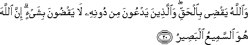 وَاللَّهُ يَقْضِي بِالْحَقِّ ۖ وَالَّذِينَ يَدْعُونَ مِنْ دُونِهِ لَا يَقْضُونَ بِشَيْءٍ ۗ إِنَّ اللَّهَ هُوَ السَّمِيعُ الْبَصِيرُ