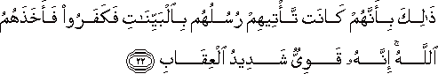 ذَٰلِكَ بِأَنَّهُمْ كَانَتْ تَأْتِيهِمْ رُسُلُهُمْ بِالْبَيِّنَاتِ فَكَفَرُوا فَأَخَذَهُمُ اللَّهُ ۚ إِنَّهُ قَوِيٌّ شَدِيدُ الْعِقَابِ ذَٰلِكَ بِأَنَّهُمْ كَانَتْ تَأْتِيهِمْ رُسُلُهُمْ بِالْبَيِّنَاتِ فَكَفَرُوا فَأَخَذَهُمُ اللَّهُ ۚ إِنَّهُ قَوِيٌّ شَدِيدُ الْعِقَابِ