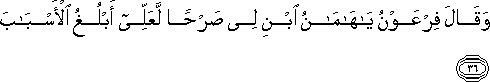 وَقَالَ فِرْعَوْنُ يَا هَامَانُ ابْنِ لِي صَرْحًا لَعَلِّي أَبْلُغُ الْأَسْبَابَ