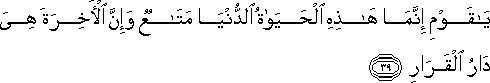 يَا قَوْمِ إِنَّمَا هَٰذِهِ الْحَيَاةُ الدُّنْيَا مَتَاعٌ وَإِنَّ الْآخِرَةَ هِيَ دَارُ الْقَرَارِ