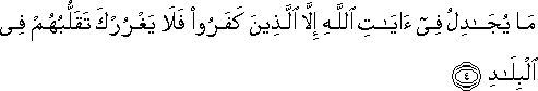 مَا يُجَادِلُ فِي آيَاتِ اللَّهِ إِلَّا الَّذِينَ كَفَرُوا فَلَا يَغْرُرْكَ تَقَلُّبُهُمْ فِي الْبِلَادِ