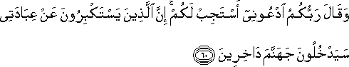 وَقَالَ رَبُّكُمُ ادْعُونِي أَسْتَجِبْ لَكُمْ ۚ إِنَّ الَّذِينَ يَسْتَكْبِرُونَ عَنْ عِبَادَتِي سَيَدْخُلُونَ جَهَنَّمَ دَاخِرِينَ