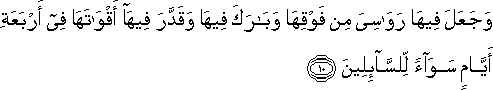 وَجَعَلَ فِيهَا رَوَاسِيَ مِنْ فَوْقِهَا وَبَارَكَ فِيهَا وَقَدَّرَ فِيهَا أَقْوَاتَهَا فِي أَرْبَعَةِ أَيَّامٍ سَوَاءً لِلسَّائِلِينَ