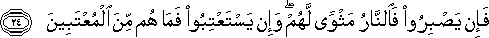 فَإِنْ يَصْبِرُوا فَالنَّارُ مَثْوًى لَهُمْ ۖ وَإِنْ يَسْتَعْتِبُوا فَمَا هُمْ مِنَ الْمُعْتَبِينَ