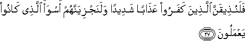 فَلَنُذِيقَنَّ الَّذِينَ كَفَرُوا عَذَابًا شَدِيدًا وَلَنَجْزِيَنَّهُمْ أَسْوَأَ الَّذِي كَانُوا يَعْمَلُونَ