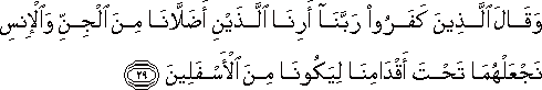 وَقَالَ الَّذِينَ كَفَرُوا رَبَّنَا أَرِنَا اللَّذَيْنِ أَضَلَّانَا مِنَ الْجِنِّ وَالْإِنْسِ نَجْعَلْهُمَا تَحْتَ أَقْدَامِنَا لِيَكُونَا مِنَ الْأَسْفَلِينَ وَقَالَ الَّذِينَ كَفَرُوا رَبَّنَا أَرِنَا اللَّذَيْنِ أَضَلَّانَا مِنَ الْجِنِّ وَالْإِنْسِ نَجْعَلْهُمَا تَحْتَ أَقْدَامِنَا لِيَكُونَا مِنَ الْأَسْفَلِينَ