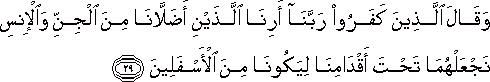 وَقَالَ الَّذِينَ كَفَرُوا رَبَّنَا أَرِنَا اللَّذَيْنِ أَضَلَّانَا مِنَ الْجِنِّ وَالْإِنْسِ نَجْعَلْهُمَا تَحْتَ أَقْدَامِنَا لِيَكُونَا مِنَ الْأَسْفَلِينَ