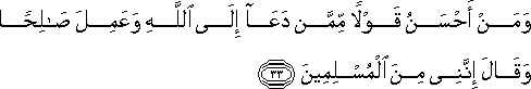 وَمَنْ أَحْسَنُ قَوْلًا مِمَّنْ دَعَا إِلَى اللَّهِ وَعَمِلَ صَالِحًا وَقَالَ إِنَّنِي مِنَ الْمُسْلِمِينَ وَمَنْ أَحْسَنُ قَوْلًا مِمَّنْ دَعَا إِلَى اللَّهِ وَعَمِلَ صَالِحًا وَقَالَ إِنَّنِي مِنَ الْمُسْلِمِينَ