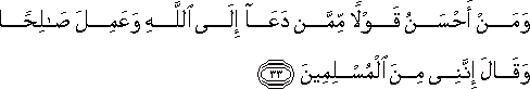 وَمَنْ أَحْسَنُ قَوْلًا مِمَّنْ دَعَا إِلَى اللَّهِ وَعَمِلَ صَالِحًا وَقَالَ إِنَّنِي مِنَ الْمُسْلِمِينَ