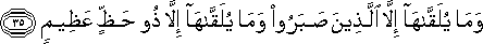 وَمَا يُلَقَّاهَا إِلَّا الَّذِينَ صَبَرُوا وَمَا يُلَقَّاهَا إِلَّا ذُو حَظٍّ عَظِيمٍ