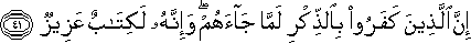 إِنَّ الَّذِينَ كَفَرُوا بِالذِّكْرِ لَمَّا جَاءَهُمْ ۖ وَإِنَّهُ لَكِتَابٌ عَزِيزٌ