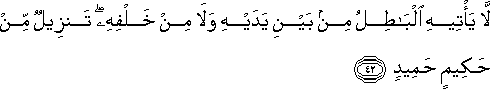 لَا يَأْتِيهِ الْبَاطِلُ مِنْ بَيْنِ يَدَيْهِ وَلَا مِنْ خَلْفِهِ ۖ تَنْزِيلٌ مِنْ حَكِيمٍ حَمِيدٍ