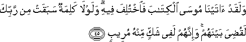 وَلَقَدْ آتَيْنَا مُوسَى الْكِتَابَ فَاخْتُلِفَ فِيهِ ۗ وَلَوْلَا كَلِمَةٌ سَبَقَتْ مِنْ رَبِّكَ لَقُضِيَ بَيْنَهُمْ ۚ وَإِنَّهُمْ لَفِي شَكٍّ مِنْهُ مُرِيبٍ