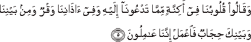 وَقَالُوا قُلُوبُنَا فِي أَكِنَّةٍ مِمَّا تَدْعُونَا إِلَيْهِ وَفِي آذَانِنَا وَقْرٌ وَمِنْ بَيْنِنَا وَبَيْنِكَ حِجَابٌ فَاعْمَلْ إِنَّنَا عَامِلُونَ