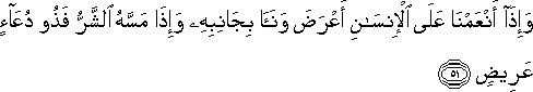 وَإِذَا أَنْعَمْنَا عَلَى الْإِنْسَانِ أَعْرَضَ وَنَأَىٰ بِجَانِبِهِ وَإِذَا مَسَّهُ الشَّرُّ فَذُو دُعَاءٍ عَرِيضٍ