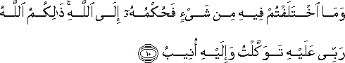 وَمَا اخْتَلَفْتُمْ فِيهِ مِنْ شَيْءٍ فَحُكْمُهُ إِلَى اللَّهِ ۚ ذَٰلِكُمُ اللَّهُ رَبِّي عَلَيْهِ تَوَكَّلْتُ وَإِلَيْهِ أُنِيبُ وَمَا اخْتَلَفْتُمْ فِيهِ مِنْ شَيْءٍ فَحُكْمُهُ إِلَى اللَّهِ ۚ ذَٰلِكُمُ اللَّهُ رَبِّي عَلَيْهِ تَوَكَّلْتُ وَإِلَيْهِ أُنِيبُ