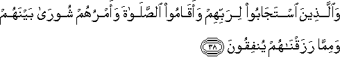 وَالَّذِينَ اسْتَجَابُوا لِرَبِّهِمْ وَأَقَامُوا الصَّلَاةَ وَأَمْرُهُمْ شُورَىٰ بَيْنَهُمْ وَمِمَّا رَزَقْنَاهُمْ يُنْفِقُونَ