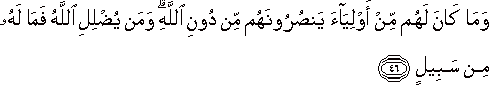 وَمَا كَانَ لَهُمْ مِنْ أَوْلِيَاءَ يَنْصُرُونَهُمْ مِنْ دُونِ اللَّهِ ۗ وَمَنْ يُضْلِلِ اللَّهُ فَمَا لَهُ مِنْ سَبِيلٍ وَمَا كَانَ لَهُمْ مِنْ أَوْلِيَاءَ يَنْصُرُونَهُمْ مِنْ دُونِ اللَّهِ ۗ وَمَنْ يُضْلِلِ اللَّهُ فَمَا لَهُ مِنْ سَبِيلٍ