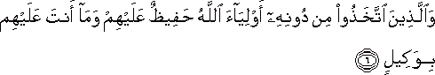 وَالَّذِينَ اتَّخَذُوا مِنْ دُونِهِ أَوْلِيَاءَ اللَّهُ حَفِيظٌ عَلَيْهِمْ وَمَا أَنْتَ عَلَيْهِمْ بِوَكِيلٍ وَالَّذِينَ اتَّخَذُوا مِنْ دُونِهِ أَوْلِيَاءَ اللَّهُ حَفِيظٌ عَلَيْهِمْ وَمَا أَنْتَ عَلَيْهِمْ بِوَكِيلٍ