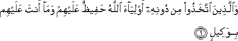 وَالَّذِينَ اتَّخَذُوا مِنْ دُونِهِ أَوْلِيَاءَ اللَّهُ حَفِيظٌ عَلَيْهِمْ وَمَا أَنْتَ عَلَيْهِمْ بِوَكِيلٍ