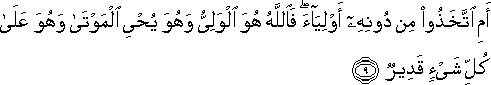 أَمِ اتَّخَذُوا مِنْ دُونِهِ أَوْلِيَاءَ ۖ فَاللَّهُ هُوَ الْوَلِيُّ وَهُوَ يُحْيِي الْمَوْتَىٰ وَهُوَ عَلَىٰ كُلِّ شَيْءٍ قَدِيرٌ