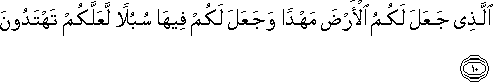 الَّذِي جَعَلَ لَكُمُ الْأَرْضَ مَهْدًا وَجَعَلَ لَكُمْ فِيهَا سُبُلًا لَعَلَّكُمْ تَهْتَدُونَ