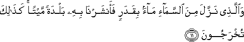 وَالَّذِي نَزَّلَ مِنَ السَّمَاءِ مَاءً بِقَدَرٍ فَأَنْشَرْنَا بِهِ بَلْدَةً مَيْتًا ۚ كَذَٰلِكَ تُخْرَجُونَ