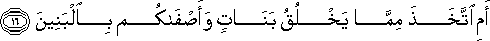 أَمِ اتَّخَذَ مِمَّا يَخْلُقُ بَنَاتٍ وَأَصْفَاكُمْ بِالْبَنِينَ