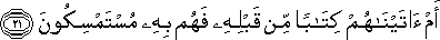 أَمْ آتَيْنَاهُمْ كِتَابًا مِنْ قَبْلِهِ فَهُمْ بِهِ مُسْتَمْسِكُونَ أَمْ آتَيْنَاهُمْ كِتَابًا مِنْ قَبْلِهِ فَهُمْ بِهِ مُسْتَمْسِكُونَ