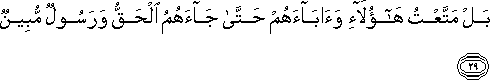 بَلْ مَتَّعْتُ هَٰؤُلَاءِ وَآبَاءَهُمْ حَتَّىٰ جَاءَهُمُ الْحَقُّ وَرَسُولٌ مُبِينٌ