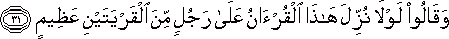 وَقَالُوا لَوْلَا نُزِّلَ هَٰذَا الْقُرْآنُ عَلَىٰ رَجُلٍ مِنَ الْقَرْيَتَيْنِ عَظِيمٍ وَقَالُوا لَوْلَا نُزِّلَ هَٰذَا الْقُرْآنُ عَلَىٰ رَجُلٍ مِنَ الْقَرْيَتَيْنِ عَظِيمٍ