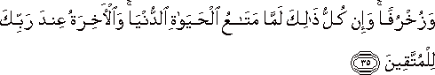 وَزُخْرُفًا ۚ وَإِنْ كُلُّ ذَٰلِكَ لَمَّا مَتَاعُ الْحَيَاةِ الدُّنْيَا ۚ وَالْآخِرَةُ عِنْدَ رَبِّكَ لِلْمُتَّقِينَ