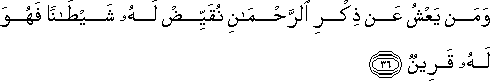 وَمَنْ يَعْشُ عَنْ ذِكْرِ الرَّحْمَٰنِ نُقَيِّضْ لَهُ شَيْطَانًا فَهُوَ لَهُ قَرِينٌ