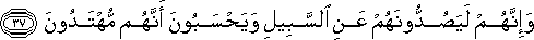 وَإِنَّهُمْ لَيَصُدُّونَهُمْ عَنِ السَّبِيلِ وَيَحْسَبُونَ أَنَّهُمْ مُهْتَدُونَ