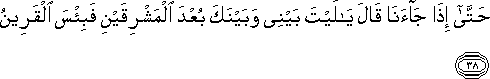 حَتَّىٰ إِذَا جَاءَنَا قَالَ يَا لَيْتَ بَيْنِي وَبَيْنَكَ بُعْدَ الْمَشْرِقَيْنِ فَبِئْسَ الْقَرِينُ