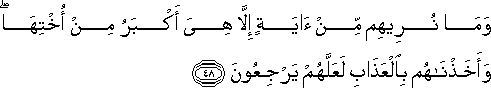 وَمَا نُرِيهِمْ مِنْ آيَةٍ إِلَّا هِيَ أَكْبَرُ مِنْ أُخْتِهَا ۖ وَأَخَذْنَاهُمْ بِالْعَذَابِ لَعَلَّهُمْ يَرْجِعُونَ