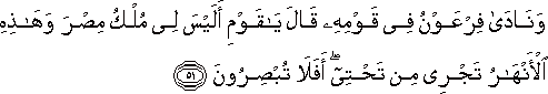 وَنَادَىٰ فِرْعَوْنُ فِي قَوْمِهِ قَالَ يَا قَوْمِ أَلَيْسَ لِي مُلْكُ مِصْرَ وَهَٰذِهِ الْأَنْهَارُ تَجْرِي مِنْ تَحْتِي ۖ أَفَلَا تُبْصِرُونَ