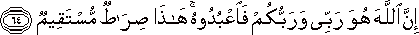 إِنَّ اللَّهَ هُوَ رَبِّي وَرَبُّكُمْ فَاعْبُدُوهُ ۚ هَٰذَا صِرَاطٌ مُسْتَقِيمٌ