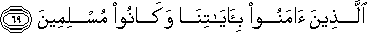 الَّذِينَ آمَنُوا بِآيَاتِنَا وَكَانُوا مُسْلِمِينَ الَّذِينَ آمَنُوا بِآيَاتِنَا وَكَانُوا مُسْلِمِينَ