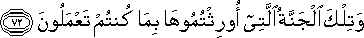 وَتِلْكَ الْجَنَّةُ الَّتِي أُورِثْتُمُوهَا بِمَا كُنْتُمْ تَعْمَلُونَ وَتِلْكَ الْجَنَّةُ الَّتِي أُورِثْتُمُوهَا بِمَا كُنْتُمْ تَعْمَلُونَ