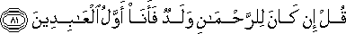 قُلْ إِنْ كَانَ لِلرَّحْمَٰنِ وَلَدٌ فَأَنَا أَوَّلُ الْعَابِدِينَ