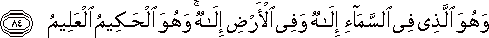 وَهُوَ الَّذِي فِي السَّمَاءِ إِلَٰهٌ وَفِي الْأَرْضِ إِلَٰهٌ ۚ وَهُوَ الْحَكِيمُ الْعَلِيمُ وَهُوَ الَّذِي فِي السَّمَاءِ إِلَٰهٌ وَفِي الْأَرْضِ إِلَٰهٌ ۚ وَهُوَ الْحَكِيمُ الْعَلِيمُ
