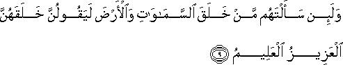 وَلَئِنْ سَأَلْتَهُمْ مَنْ خَلَقَ السَّمَاوَاتِ وَالْأَرْضَ لَيَقُولُنَّ خَلَقَهُنَّ الْعَزِيزُ الْعَلِيمُ