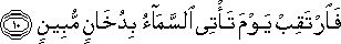 فَارْتَقِبْ يَوْمَ تَأْتِي السَّمَاءُ بِدُخَانٍ مُبِينٍ فَارْتَقِبْ يَوْمَ تَأْتِي السَّمَاءُ بِدُخَانٍ مُبِينٍ