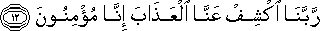 رَبَّنَا اكْشِفْ عَنَّا الْعَذَابَ إِنَّا مُؤْمِنُونَ