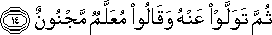 ثُمَّ تَوَلَّوْا عَنْهُ وَقَالُوا مُعَلَّمٌ مَجْنُونٌ